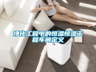 知識(shí)百科凈化工程中的恒溫恒濕工程車間定義