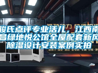 企業(yè)新聞駿氏點評專業(yè)活兒，江西南昌綠地悅公館全屋配套新風(fēng)除濕設(shè)計安裝案例實拍