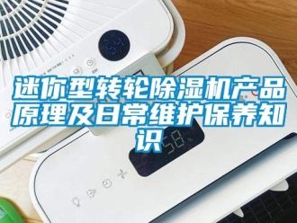 常見(jiàn)問(wèn)題迷你型轉(zhuǎn)輪除濕機(jī)產(chǎn)品原理及日常維護(hù)保養(yǎng)知識(shí)