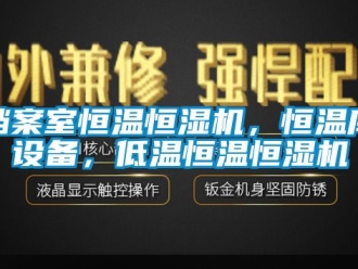 知識百科檔案室恒溫恒濕機，恒溫庫設備，低溫恒溫恒濕機