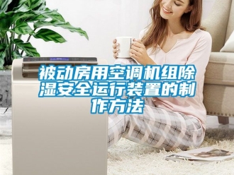 企業(yè)新聞被動房用空調(diào)機(jī)組除濕安全運(yùn)行裝置的制作方法