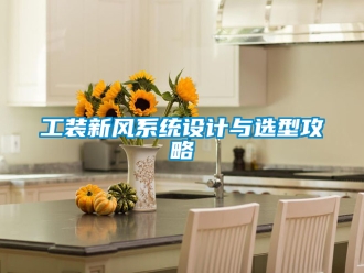 企業(yè)新聞工裝新風(fēng)系統(tǒng)設(shè)計(jì)與選型攻略