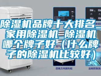 企業(yè)新聞除濕機品牌十大排名_家用除濕機_除濕機哪個牌子好（什么牌子的除濕機比較好）