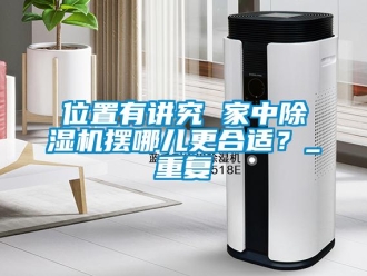 行業(yè)新聞位置有講究 家中除濕機(jī)擺哪兒更合適？_重復(fù)